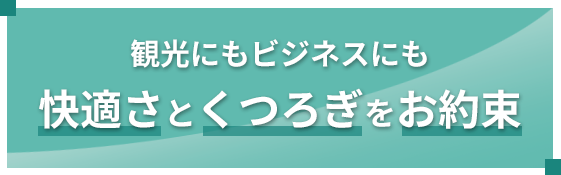 観光にもビジネスにも快適さとくつろぎをお約束